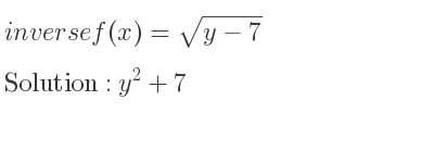 The inverse of f(x)=sqrt(y-7) is y^2+7